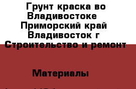 Грунт краска во Владивостоке - Приморский край, Владивосток г. Строительство и ремонт » Материалы   